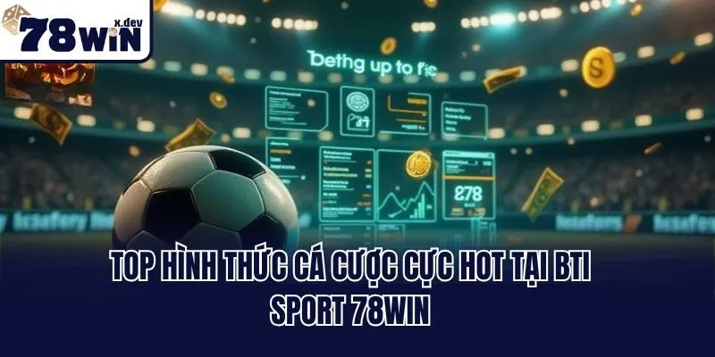 BTI Sport 78win - Sảnh Cược Thể Thao Đẳng Cấp Số 1 Châu Á 3 Top hình thức cá cược cực hot tại BTI sport 78win